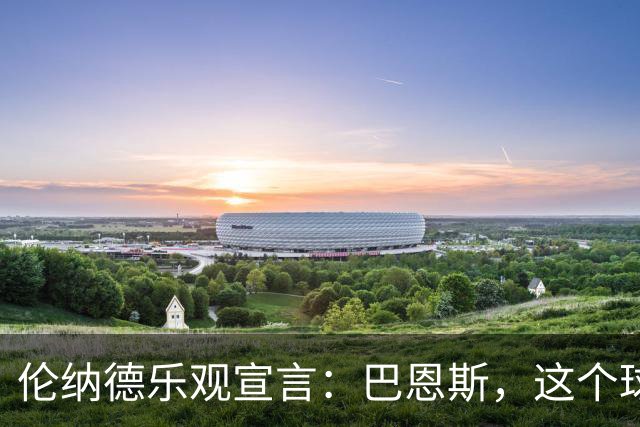 伦纳德乐观宣言：巴恩斯，这个球队是你的舞台！